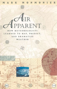 Title: Air Apparent: How Meteorologists Learned to Map, Predict, and Dramatize Weather / Edition 1, Author: Mark Monmonier