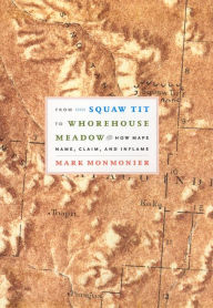 Title: From Squaw Tit to Whorehouse Meadow: How Maps Name, Claim, and Inflame, Author: Mark Monmonier