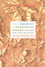 Title: From Squaw Tit to Whorehouse Meadow: How Maps Name, Claim, and Inflame, Author: Mark Monmonier