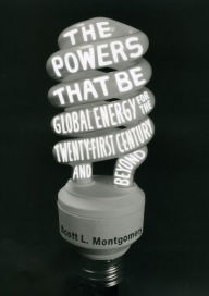 Title: The Powers That Be: Global Energy for the Twenty-first Century and Beyond, Author: Scott L. Montgomery