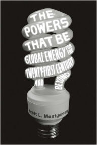 Title: The Powers That Be: Global Energy for the Twenty-first Century and Beyond, Author: Scott L. Montgomery