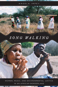 Title: Song Walking: Women, Music, and Environmental Justice in an African Borderland, Author: Angela Impey