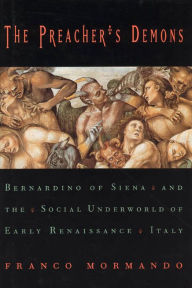 Title: The Preacher's Demons: Bernardino of Siena and the Social Underworld of Early Renaissance Italy / Edition 1, Author: Franco Mormando