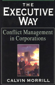 Title: The Executive Way: Conflict Management in Corporations / Edition 2, Author: Calvin Morrill