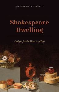 Title: Shakespeare Dwelling: Designs for the Theater of Life, Author: Julia Reinhard Lupton
