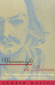 Title: Wainewright the Poisoner: The Confessions of Thomas Griffiths Wainewright, Author: Andrew Motion