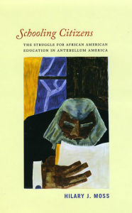 Title: Schooling Citizens: The Struggle for African American Education in Antebellum America, Author: Hilary J. Moss