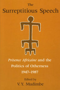 Title: The Surreptitious Speech: Presence Africaine and the Politics of Otherness 1947-1987, Author: V. Y. Mudimbe