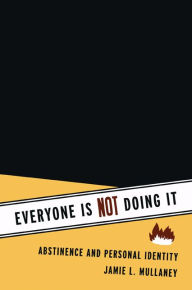 Title: Everyone Is NOT Doing It: Abstinence and Personal Identity / Edition 1, Author: Jamie L. Mullaney