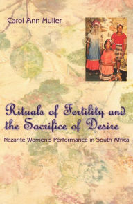 Title: Rituals of Fertility and the Sacrifice of Desire: Nazarite Women's Performance in South Africa / Edition 1, Author: Carol Ann Muller