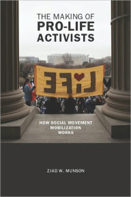 Title: The Making of Pro-life Activists: How Social Movement Mobilization Works, Author: Ziad W. Munson