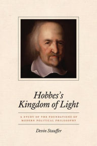 Title: Hobbes's Kingdom of Light: A Study of the Foundations of Modern Political Philosophy, Author: Devin Stauffer