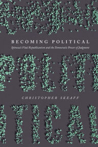 Title: Becoming Political: Spinoza's Vital Republicanism and the Democratic Power of Judgment, Author: Christopher Skeaff