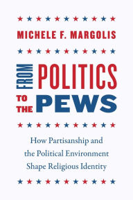 Title: From Politics to the Pews: How Partisanship and the Political Environment Shape Religious Identity, Author: Michele F. Margolis