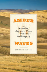 Title: Amber Waves: The Extraordinary Biography of Wheat, from Wild Grass to World Megacrop, Author: Catherine Zabinski