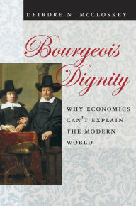 Title: Bourgeois Dignity: Why Economics Can't Explain the Modern World, Author: Deirdre Nansen McCloskey