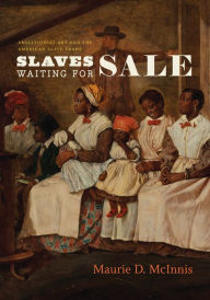 Title: Slaves Waiting for Sale: Abolitionist Art and the American Slave Trade, Author: Maurie D. McInnis