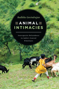 Title: Animal Intimacies: Interspecies Relatedness in India's Central Himalayas, Author: Radhika Govindrajan