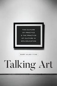 Title: Talking Art: The Culture of Practice and the Practice of Culture in MFA Education, Author: Gary Alan Fine