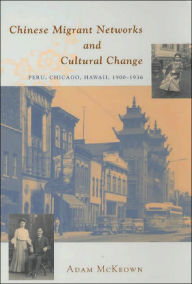 Title: Chinese Migrant Networks and Cultural Change: Peru, Chicago, and Hawaii 1900-1936 / Edition 2, Author: Adam McKeown