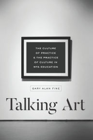 Title: Talking Art: The Culture of Practice & the Practice of Culture in MFA Education, Author: Gary Alan Fine