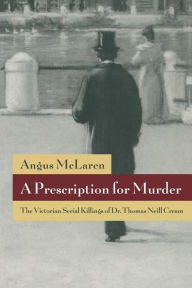 Title: A Prescription for Murder: The Victorian Serial Killings of Dr. Thomas Neill Cream, Author: Angus McLaren