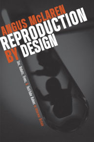 Title: Reproduction by Design: Sex, Robots, Trees, and Test-Tube Babies in Interwar Britain, Author: Angus McLaren