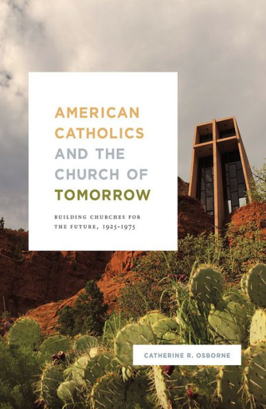 American Catholics and the Church of Tomorrow: Building Churches for Future, 1925-1975