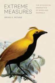 Title: Extreme Measures: The Ecological Energetics of Birds and Mammals, Author: Brian K. McNab