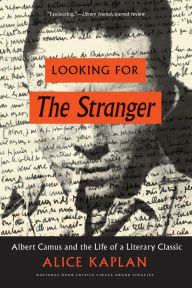Title: Looking for The Stranger: Albert Camus and the Life of a Literary Classic, Author: Alice Kaplan