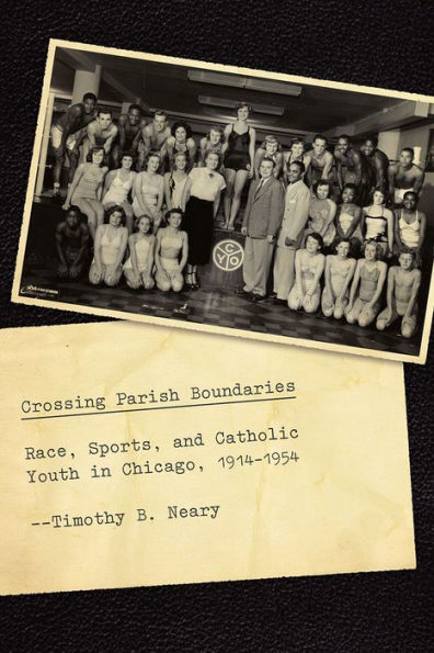 Crossing Parish Boundaries: Race, Sports, and Catholic Youth Chicago, 1914-1954