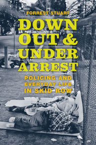 Title: Down, Out, and Under Arrest: Policing and Everyday Life in Skid Row, Author: Forrest Stuart