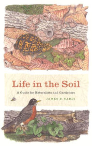 Title: Life in the Soil: A Guide for Naturalists and Gardeners, Author: James B. Nardi