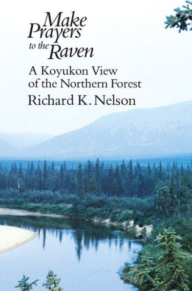 Make Prayers to the Raven: A Koyukon View of the Northern Forest / Edition 73