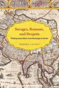 Title: Savages, Romans, and Despots: Thinking about Others from Montaigne to Herder, Author: Robert Launay