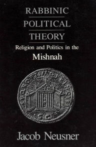 Title: Rabbinic Political Theory: Religion and Politics in the Mishnah / Edition 2, Author: Jacob Neusner