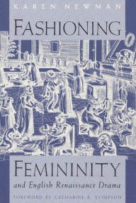 Title: Fashioning Femininity and English Renaissance Drama, Author: Karen Newman