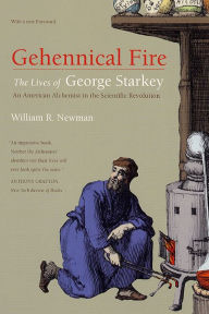 Title: Gehennical Fire: The Lives of George Starkey, an American Alchemist in the Scientific Revolution, Author: William R. Newman