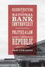 Reconstructing the National Bank Controversy: Politics and Law in the Early American Republic