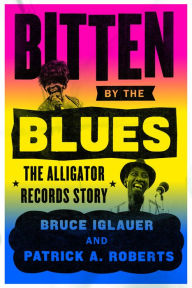 Title: Bitten by the Blues: The Alligator Records Story, Author: Bruce Iglauer