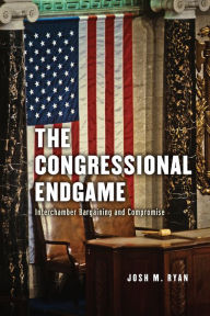 Title: The Congressional Endgame: Interchamber Bargaining and Compromise, Author: Josh M. Ryan