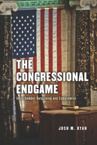 Title: The Congressional Endgame: Interchamber Bargaining and Compromise, Author: Josh M. Ryan