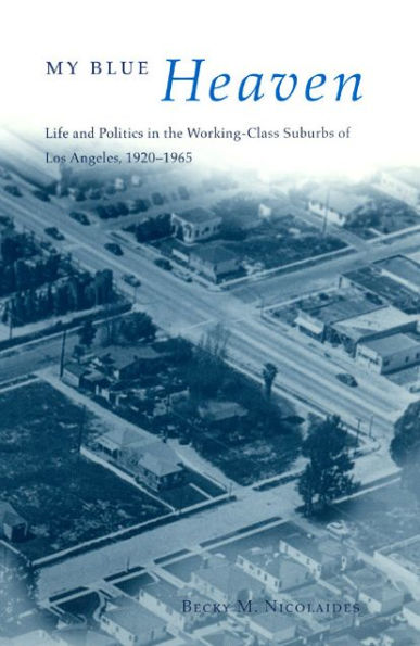 My Blue Heaven: Life and Politics in the Working-Class Suburbs of Los Angeles, 1920-1965 / Edition 1
