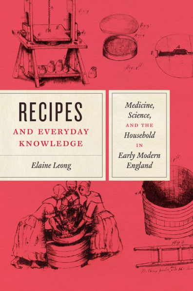 Recipes and Everyday Knowledge: Medicine, Science, the Household Early Modern England