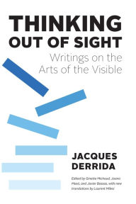 Title: Thinking Out of Sight: Writings on the Arts of the Visible, Author: Jacques Derrida