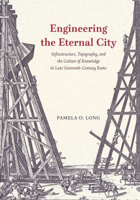 Engineering the Eternal City Infrastructure Topography and the Culture of Knowledge in Late SixteenthCentury Rome