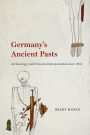 Germany's Ancient Pasts: Archaeology and Historical Interpretation since 1700