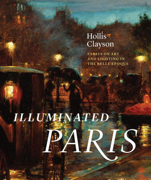 Illuminated Paris: Essays on Art and Lighting the Belle Époque