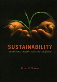 Title: Sustainability: A Philosophy of Adaptive Ecosystem Management / Edition 1, Author: Bryan G. Norton