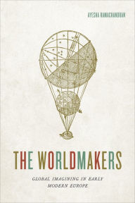 Title: The Worldmakers: Global Imagining in Early Modern Europe, Author: Ayesha Ramachandran